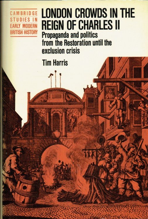 LONDON CROWDS IN THE REIGN OF CHARLES II : PROPAGANDA AND POLITICS FROM THE RESTORATION UNTIL THE EXCLUSION CRISIS