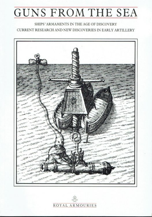GUNS FROM THE SEA : SHIPS' ARMAMENTS IN THE AGE OF DISCOVERY CURRENT RESEARCH AND NEW DISCOVERIES IN EARLY ARTILLERY