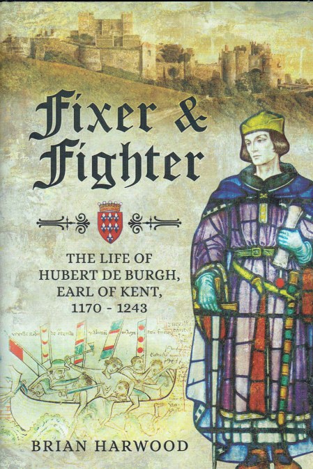 FIXER AND FIGHTER : THE LIFE OF HUBERT DE BURGH, EARL OF KENT, 1170-1243