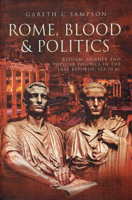 ROME, BLOOD & POLITICS : REFORM, MURDER AND POPULAR POLITICS IN THE LATE REPUBLIC, 133-70 BC