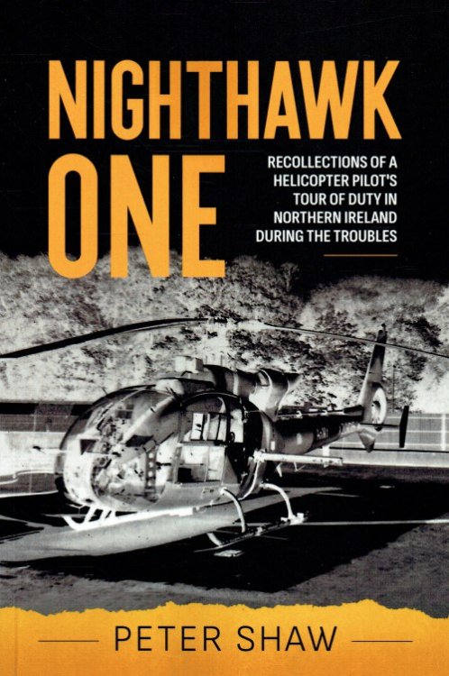 NIGHTHAWK ONE : RECOLLECTIONS OF A HELICOPTER PILOT'S TOUR OF DUTY IN NORTHERN IRELAND DURING THE TROUBLES