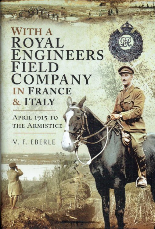 WITH A ROYAL ENGINEERS FIELD COMPANY IN FRANCE & ITALY : APRIL 1915 TO THE ARMISTICE