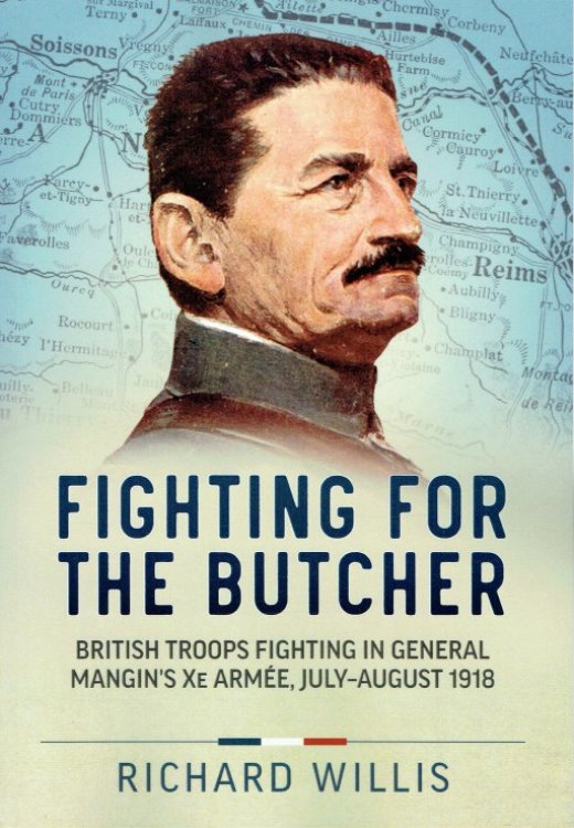 FIGHTING FOR THE BUTCHER : BRITISH TROOPS FIGHTING IN GENERAL MANGIN'S XE ARMEE, JULY - AUGUST 1918