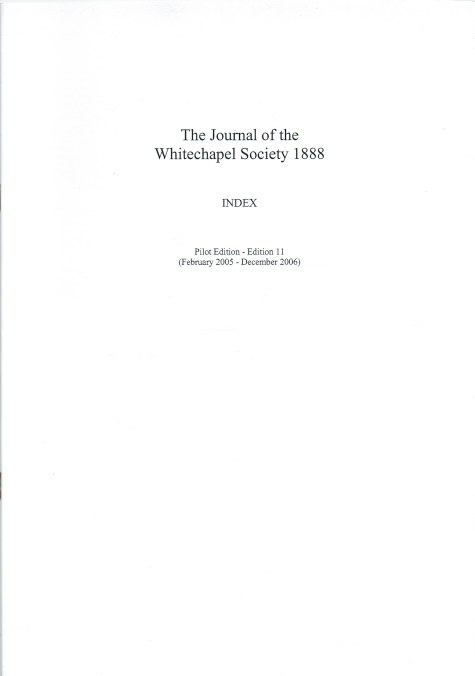 THE JOURNAL OF THE WHITECHAPEL SOCIETY 1888 - INDEX (PILOT EDITION TO ISSUE 11 - 2005-2006)