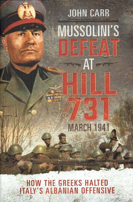 MUSSOLINI'S DEFEAT AT HILL 731, MARCH 1941 : HOW THE GREEKS HALTED ITALY'S ALBANIAN OFFENSIVE