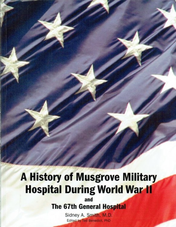 Image for A HISTORY OF MUSGROVE MILITARY HOSPITAL DURING WORLD WAR II AND THE 67TH GENERAL HOSPITAL A HISTORY OF MUSGROVE MILITARY HOSPITAL DURING WORLD WAR II AND THE 67TH GENERAL HOSPITAL