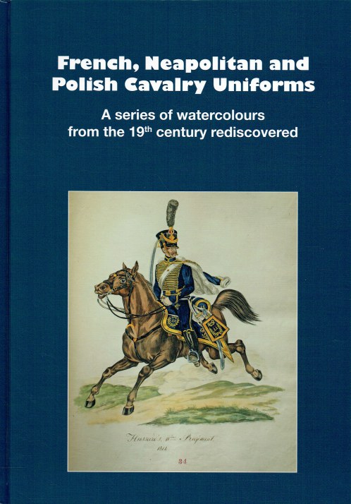 FRENCH, NEAPOLITAN AND POLISH CAVALRY UNIFORMS : A SERIES OF WATERCOLOURS FROM THE 19TH CENTURY REDISCOVERED
