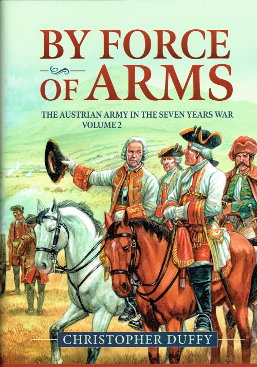 BY FORCE OF ARMS : THE AUSTRIAN ARMY IN THE SEVEN YEARS WAR VOLUME 2