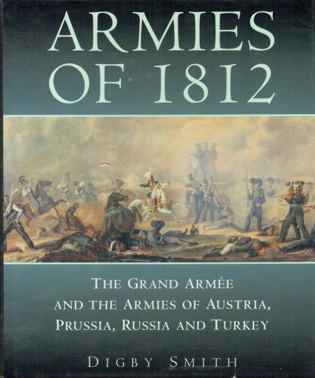 ARMIES OF 1812 : THE GRANDE ARMEE AND THE ARMIES OF AUSTRIA, PRUSSIA, RUSSIA AND TURKEY