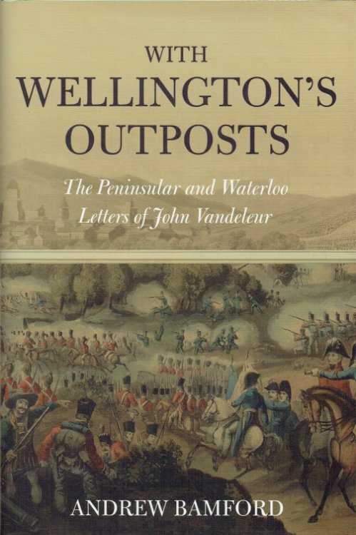 WITH WELLINGTON'S OUTPOSTS : THE PENINSULAR AND WATERLOO LETTERS OF JOHN VANDELEUR