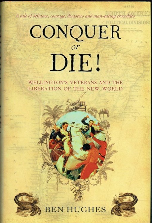 CONQUER OR DIE ! : WELLINGTON'S VETERANS AND THE LIBERATION OF THE NEW WORLD