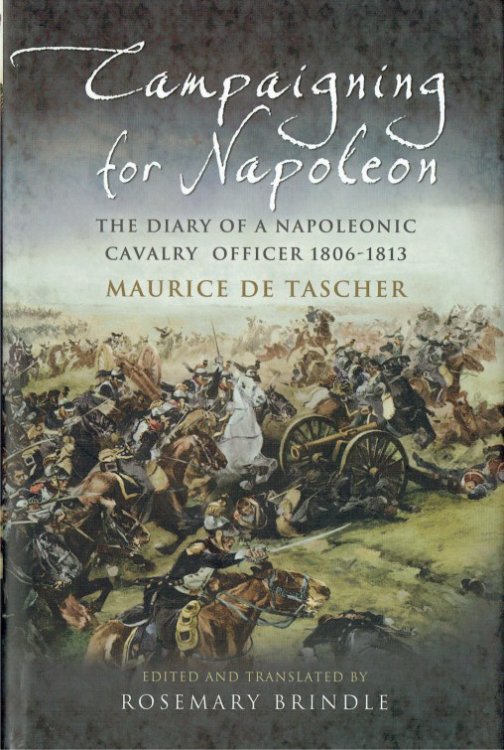 CAMPAIGNING FOR NAPOLEON : THE DIARY OF A NAPOLEONIC CAVALRY OFFICER 1806-1813