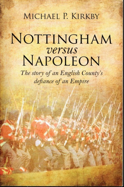 NOTTINGHAM VERSUS NAPOLEON : THE STORY OF AN ENGLISH COUNTY'S DEFIANCE OF AN EMPIRE (SIGNED COPY)