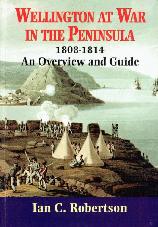 WELLINGTON AT WAR IN THE PENINSULA 1808-1814 : AN OVERVIEW AND GUIDE