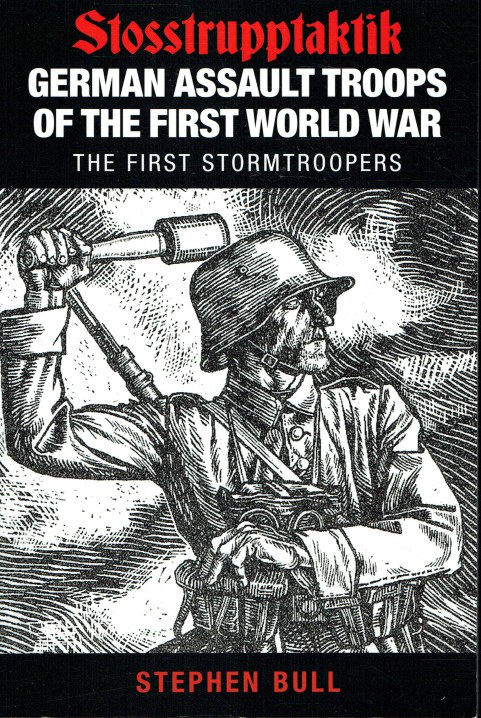 STOSSTRUPPTAKTIK : GERMAN ASSAULT TROOPS OF THE FIRST WORLD WAR - THE FIRST STORMTROOPERS