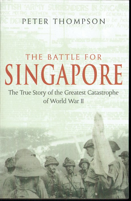 THE BATTLE FOR SINGAPORE: THE TRUE STORY OF THE GREATEST CATASTROPHE OF WORLD WAR II