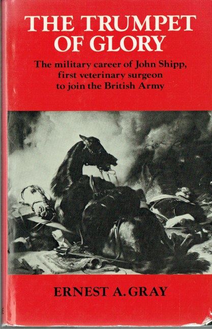 THE TRUMPET OF GLORY : THE MILITARY CAREER OF JOHN SHIPP, FIRST VETERINARY SURGEON TO JOIN THE BRITISH ARMY