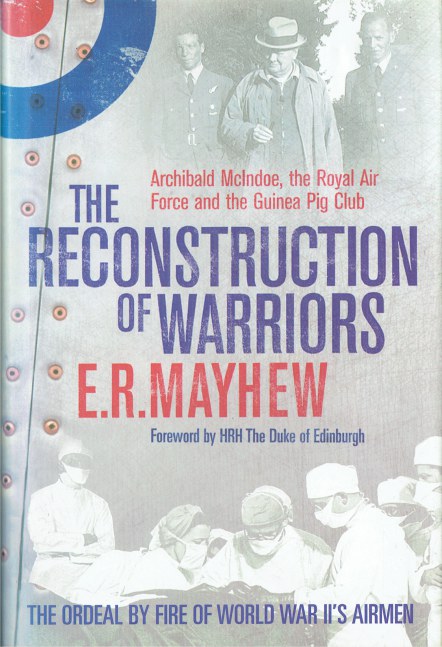 THE RECONSTRUCTION OF WARRIORS : ARCHIBALD MCINDOE, THE ROYAL AIR FORCE AND THE GUINEA PIG CLUB