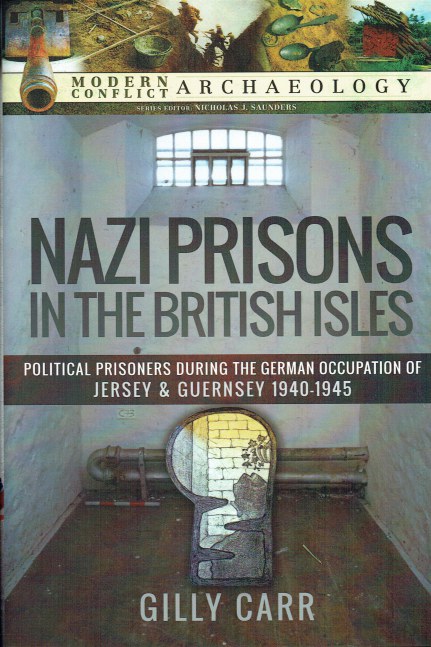 NAZI PRISONS IN THE BRITISH ISLES : POLITICAL PRISONERS DURING THE GERMAN OCCUPATION OF JERSEY AND GUERNSEY, 1940-1945