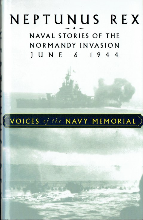 NEPTUNUS REX : NAVAL STORIES OF THE NORMANDY INVASION, JUNE 6, 1944 - VOICES OF THE NAVY MEMORIAL