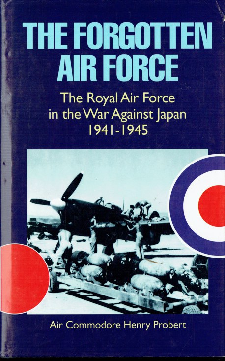 THE FORGOTTEN AIR FORCE : THE ROYAL AIR FORCE IN THE WAR AGAINST JAPAN, 1941-1945