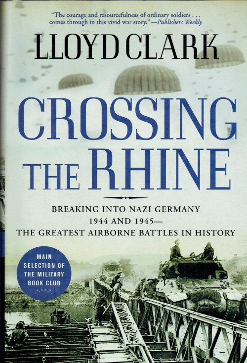 CROSSING THE RHINE : BREAKING INTO NAZI GERMANY 1944 AND 1945 - THE GREATEST AIRBORNE BATTLES IN HISTORY
