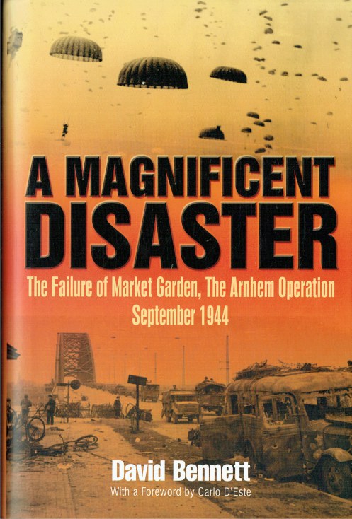 A MAGNIFICENT DISASTER : THE FAILURE OF MARKET GARDEN, THE ARNHEM OPERATION SEPTEMBER 1944