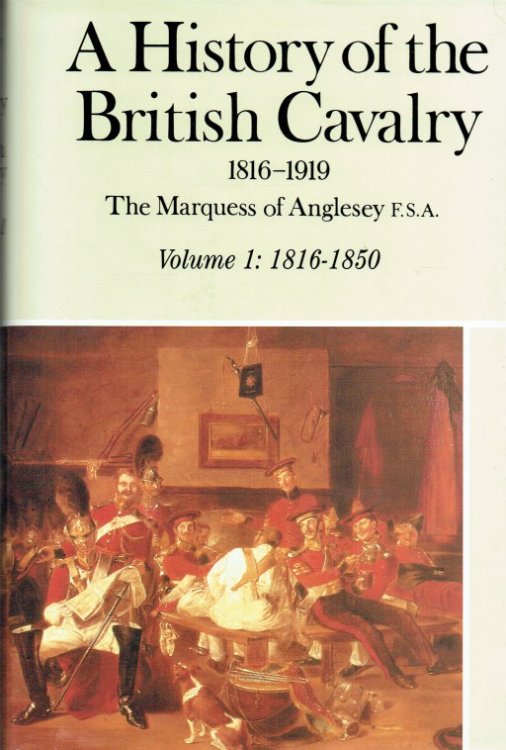 A HISTORY OF THE BRITISH CAVALRY 1816-1919: VOLUME I : 1816 TO 1850