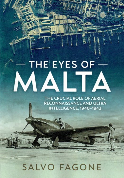 THE EYES OF MALTA : THE CRUCIAL ROLE OF AERIAL RECONNAISSANCE AND ULTRA INTELLIGENCE, 1940-1943