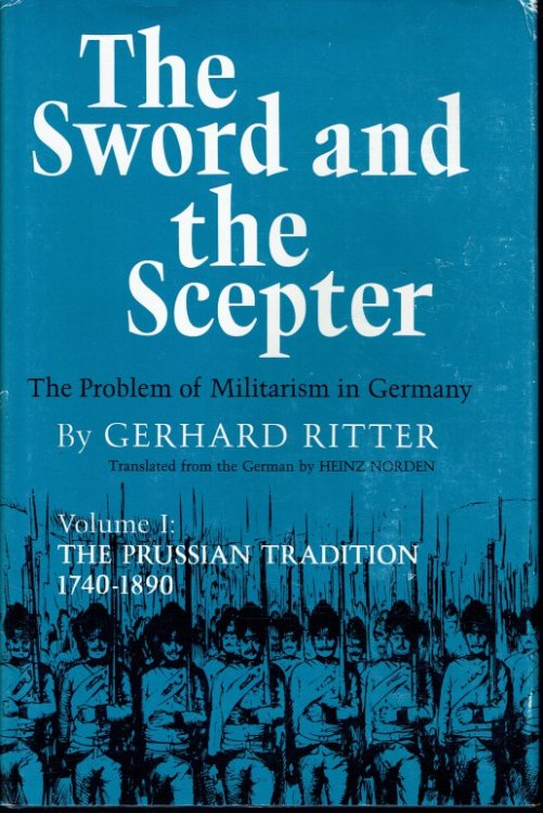 THE SWORD AND THE SCEPTER : THE PROBLEM OF MILITARISM IN GERMANY : VOLUME I: THE PRUSSIAN TRADITION 1740-1890