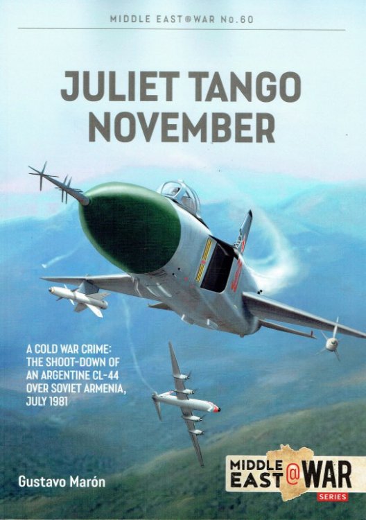 JULIET TANGO NOVEMBER : A COLD WAR CRIME: THE SHOOT-DOWN OF AN ARGENTINE CL-44 OVER SOVIET ARMENIA, JULY 1981