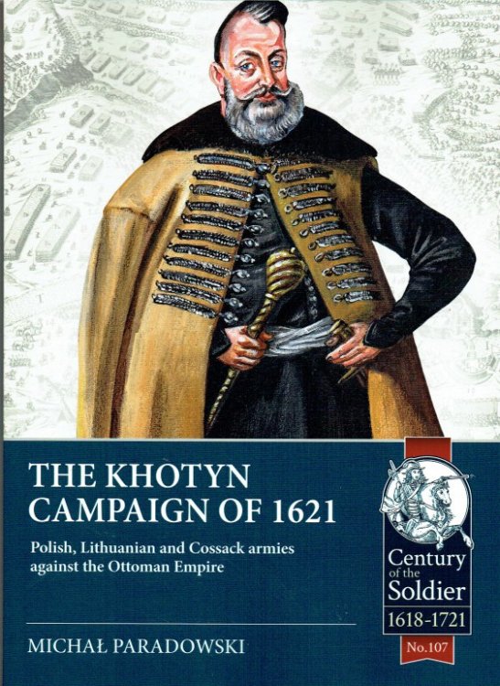 THE KHOTYN CAMPAIGN OF 1621 : POLISH, LITHUANIAN AND COSSACK ARMIES AGAINST THE OTTOMAN EMPIRE