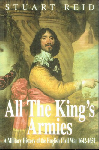 ALL THE KING'S ARMIES : A MILITARY HISTORY OF THE ENGLISH CIVIL WAR 1642-1651