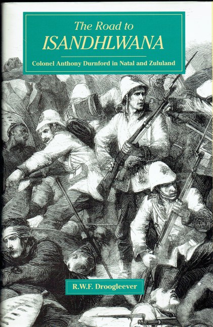 THE ROAD TO ISANDHLWANA : COLONEL ANTHONY DURNFORD IN NATAL AND ZULULAND
