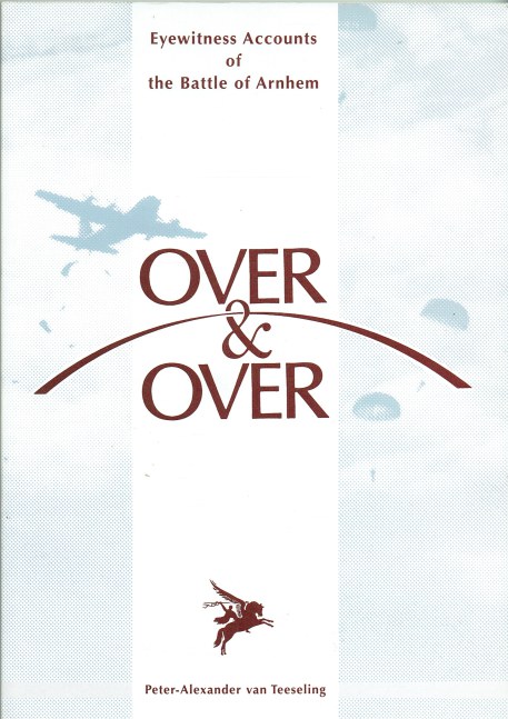 OVER & OVER : EYEWITNESS ACCOUNTS OF THE BATTLE OF ARNHEM
