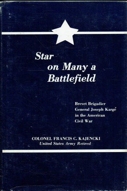 STAR ON MANY A BATTLEFIELD : BREVET BRIGADIER GENERAL JOSEPH KARGE IN THE AMERICAN CIVIL WAR