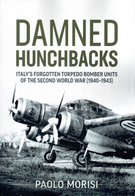 DAMNED HUNCHBACKS : ITALY'S FORGOTTEN TORPEDO BOMBER UNITS OF THE SECOND WORLD WAR (1940-1943)