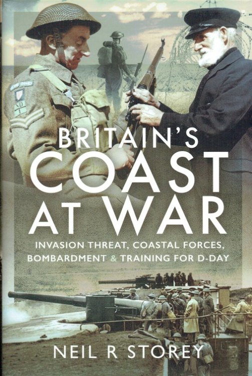 BRITAIN'S COAST AT WAR : INVASION THREAT, COASTAL FORCES, BOMBARDMENT AND TRAINING FOR D-DAY