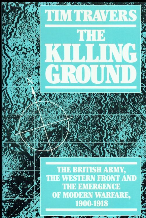 THE KILLING GROUND : THE BRITISH ARMY, THE WESTERN FRONT AND THE EMERGENCE OF MODERN WARFARE 1900-1918