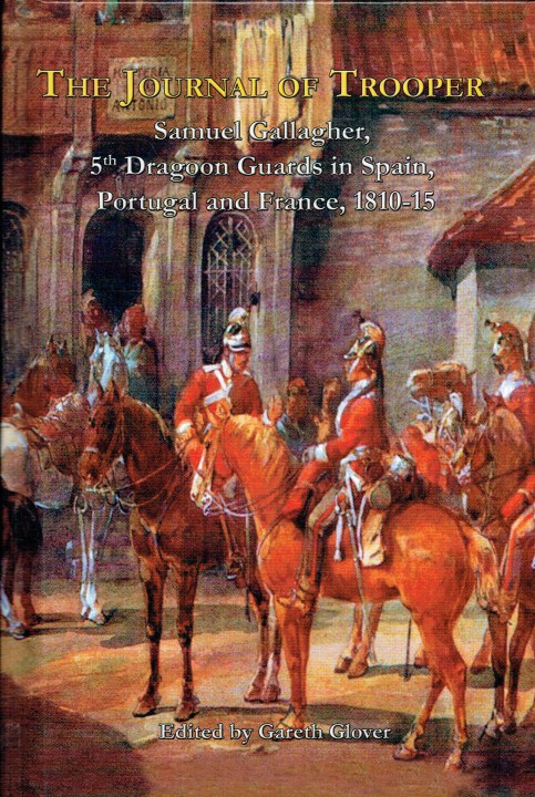 THE JOURNAL OF TROOPER SAMUEL GALLAGHER, 5TH DRAGOON GUARDS IN SPAIN, PORTUGAL AND FRANCE, 1810-15