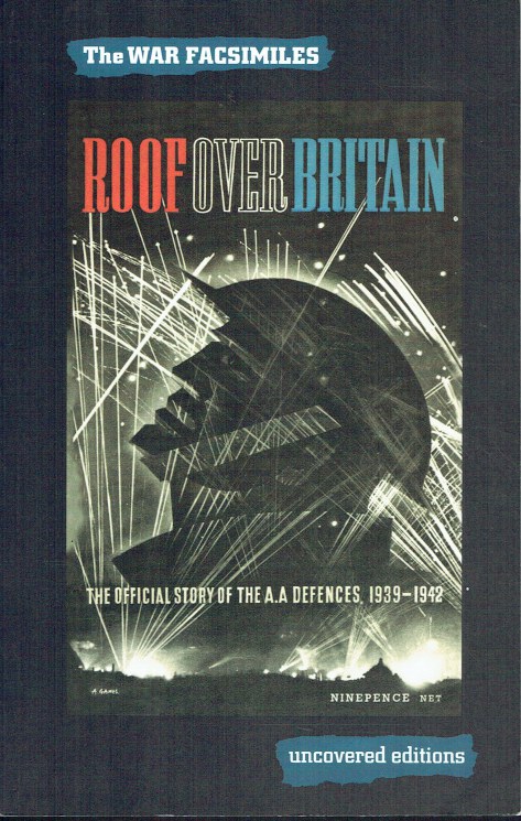 THE WAR FACSIMILES: ROOF OVER BRITAIN: THE OFFICIAL STORY OF BRITAIN'S ANTI-AIRCRAFT DEFENCES, 1939-1942