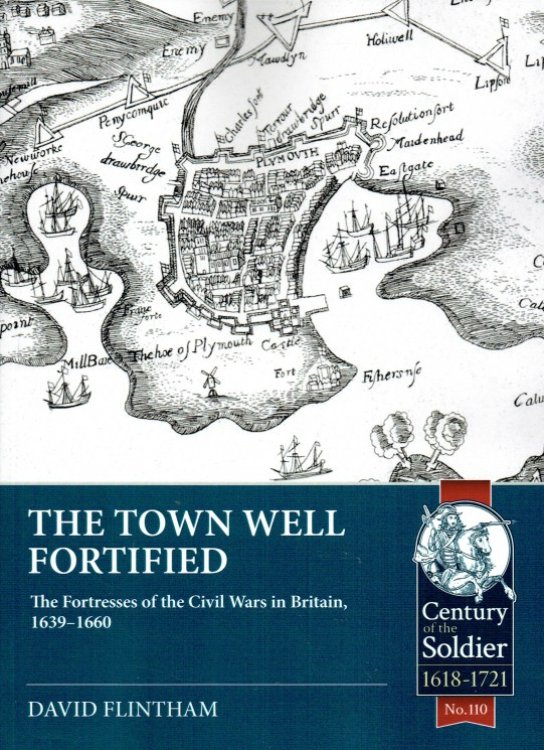 THE TOWN WELL FORTIFIED : THE FORTRESSES OF THE CIVIL WARS IN BRITAIN, 1639-1660
