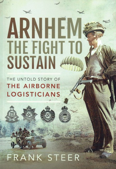 ARNHEM - THE FIGHT TO SUSTAIN : THE UNTOLD STORY OF THE AIRBORNE LOGISTICIANS
