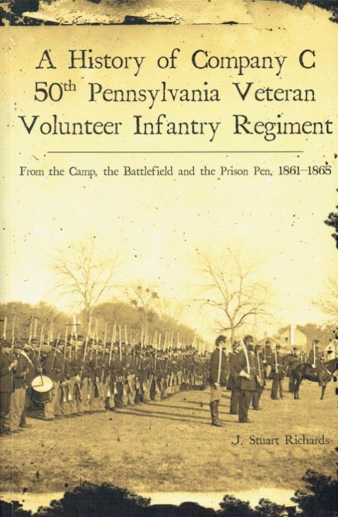 A HISTORY OF COMPANY C 50TH PENNSYLVANIA VETERAN VOLUNTEER INFANTRY REGIMENT : FROM THE CAMP, THE BATTLEFIELD AND THE PRISON PEN, 1861-1865