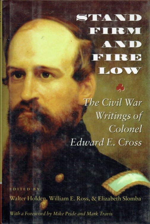 STAND FIRM AND FIRE LOW : THE CIVIL WAR WRITINGS OF COLONEL EDWARD E. CROSS