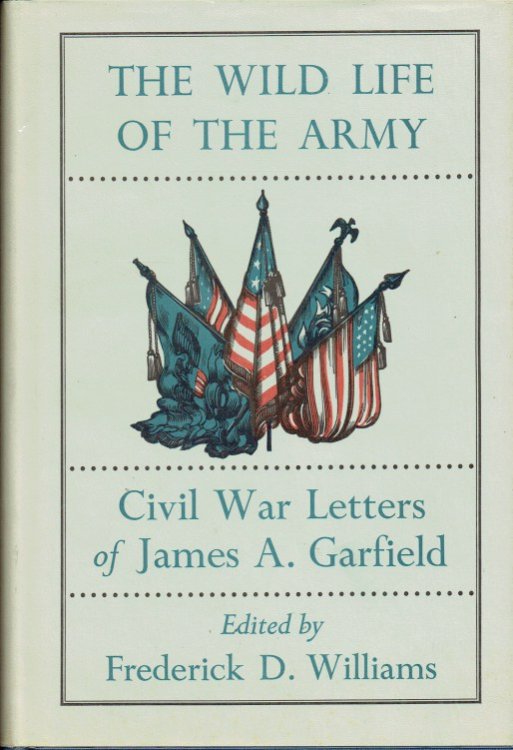 THE WILD LIFE OF THE ARMY : CIVIL WAR LETTERS OF JAMES A. GARFIELD