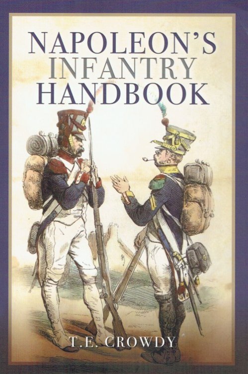 NAPOLEON'S INFANTRY HANDBOOK : AN ESSENTIAL GUIDE TO LIFE IN THE GRAND ARMY