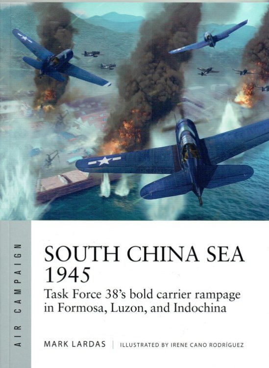 SOUTH CHINA SEA 1945 : TASK FORCE 38'S BOLD CARRIER RAMPAGE IN FORMOSA, LUZON, AND INDOCHINA