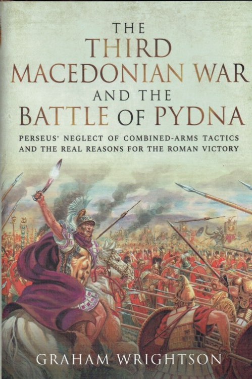 THE THIRD MACEDONIAN WAR AND BATTLE OF PYDNA : PERSEUS' NEGLECT OF COMBINED-ARMS TACTICS AND THE REAL REASONS FOR THE ROMAN VICTORY