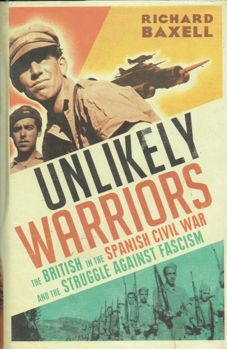 UNLIKELY WARRIORS : THE BRITISH IN THE SPANISH CIVIL WAR AND THE STRUGGLE AGAINST FASCISM
